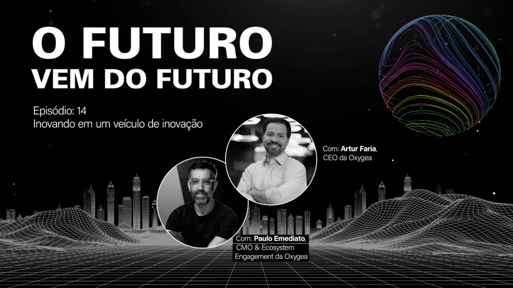 “Inovando em um veículo de inovação”, com Artur Faria e Paulo Emediato, da Oxygea