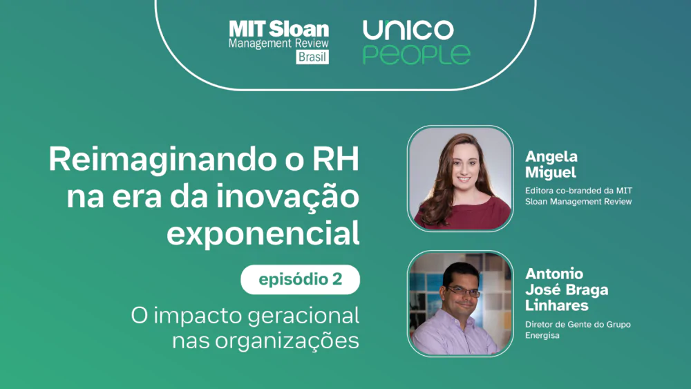 “Reimaginando o RH na Era da Inovação Exponencial: O impacto geracional nas organizações – Episódio 2, com MIT SMR Brasil + Unico People