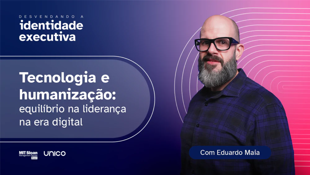 [Videocast] Eduardo Maia – Desvendando a identidade executiva – Episódio 3, com MIT SMR Brasil + Unico