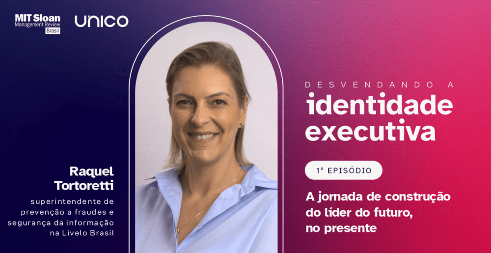 Raquel Tortoretti – Desvendando a identidade executiva – Episódio 1, com MIT SMR Brasil + Unico